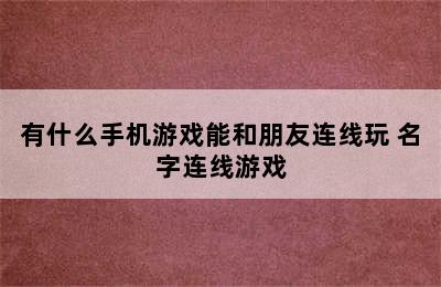 有什么手机游戏能和朋友连线玩 名字连线游戏